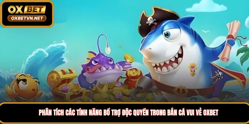 Phân tích các tính năng bổ trợ độc quyền trong Bắn Cá Vui Vẻ Oxbet