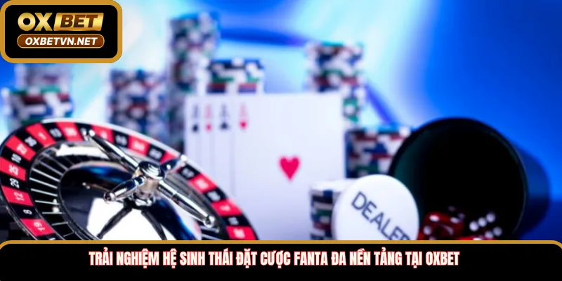 Trải Nghiệm Hệ Sinh Thái Đặt Cược Fanta Đa Nền Tảng Tại Oxbet