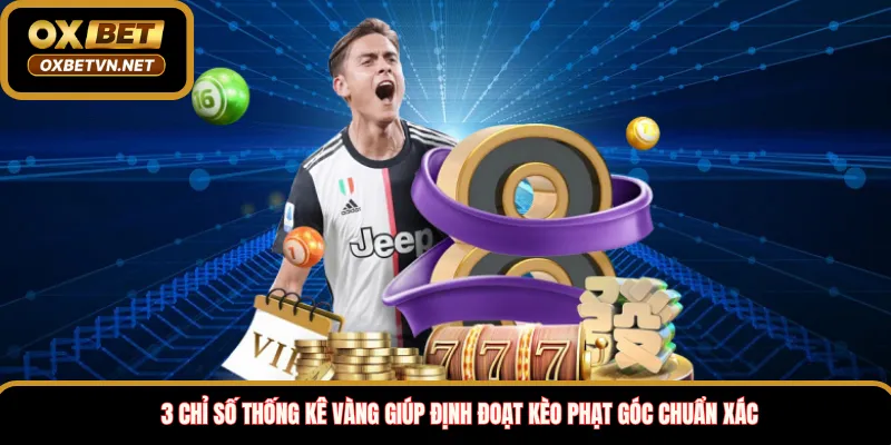 3 chỉ số thống kê vàng giúp định đoạt kèo phạt góc chuẩn xác