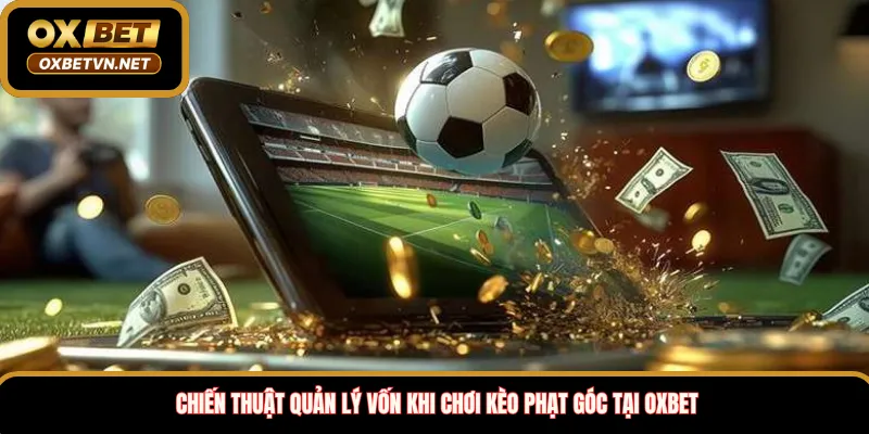 Chiến thuật quản lý vốn khi chơi kèo phạt góc tại Oxbet